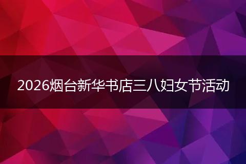 2026烟台新华书店三八妇女节活动