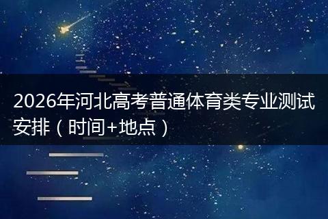 2026年河北高考普通体育类专业测试安排（时间+地点）