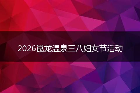2026崑龙温泉三八妇女节活动