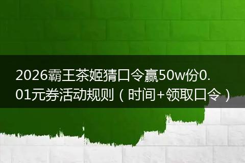 2026霸王茶姬猜口令赢50w份0.01元券活动规则（时间+领取口令）