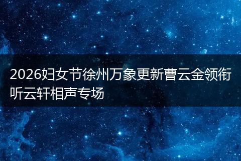 2026妇女节徐州万象更新曹云金领衔听云轩相声专场