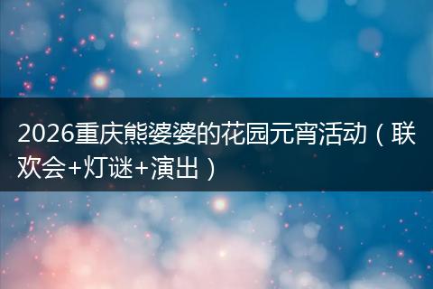 2026重庆熊婆婆的花园元宵活动（联欢会+灯谜+演出）