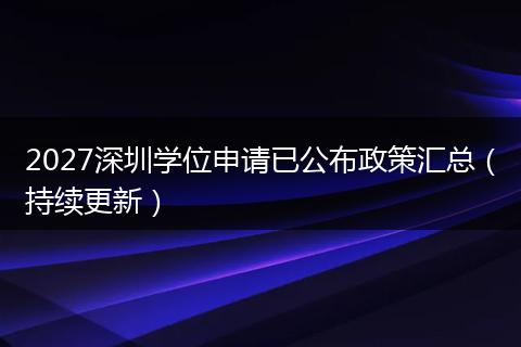2027深圳学位申请已公布政策汇总（持续更新）