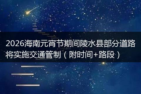 2026海南元宵节期间陵水县部分道路将实施交通管制（附时间+路段）