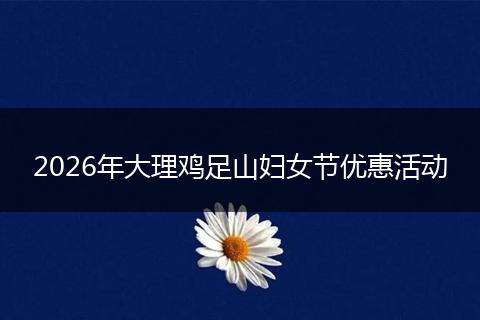 2026年大理鸡足山妇女节优惠活动