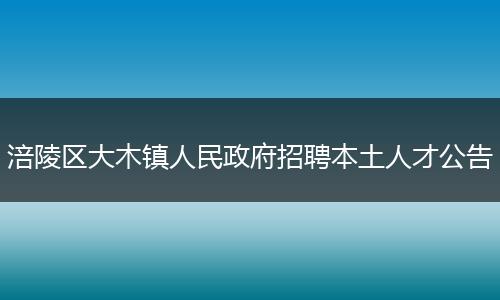 涪陵区大木镇人民政府招聘本土人才公告