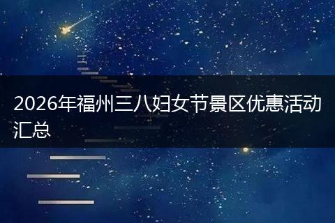 2026年福州三八妇女节景区优惠活动汇总