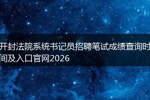 开封法院系统书记员招聘笔试成绩查询时间及入口官网2026