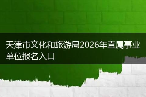 天津市文化和旅游局2026年直属事业单位报名入口