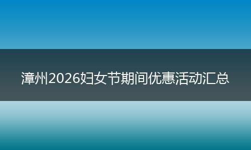 漳州2026妇女节期间优惠活动汇总