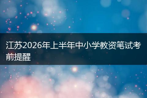 江苏2026年上半年中小学教资笔试考前提醒