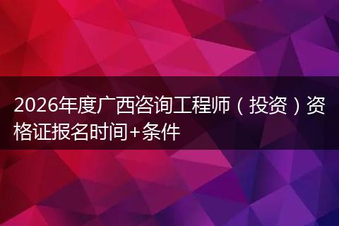 2026年度广西咨询工程师（投资）资格证报名时间+条件