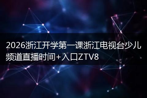 2026浙江开学第一课浙江电视台少儿频道直播时间+入口ZTV8