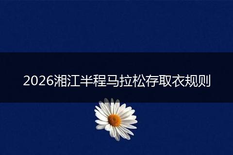 2026湘江半程马拉松存取衣规则