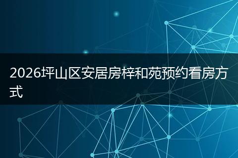 2026坪山区安居房梓和苑预约看房方式