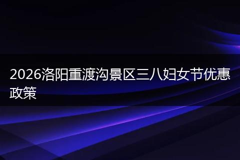 2026洛阳重渡沟景区三八妇女节优惠政策