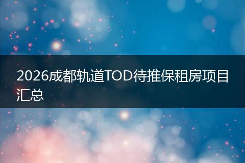 2026成都轨道TOD待推保租房项目汇总