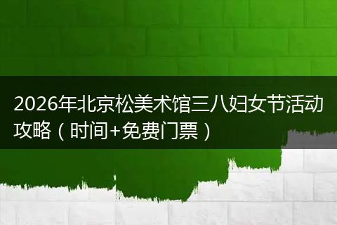 2026年北京松美术馆三八妇女节活动攻略（时间+免费门票）