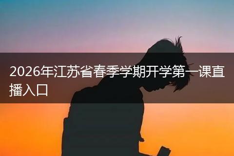 2026年江苏省春季学期开学第一课直播入口