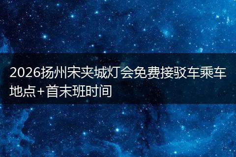 2026扬州宋夹城灯会免费接驳车乘车地点+首末班时间