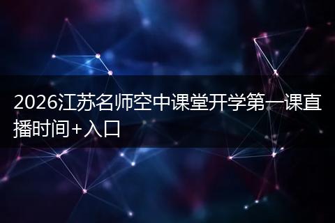 2026江苏名师空中课堂开学第一课直播时间+入口