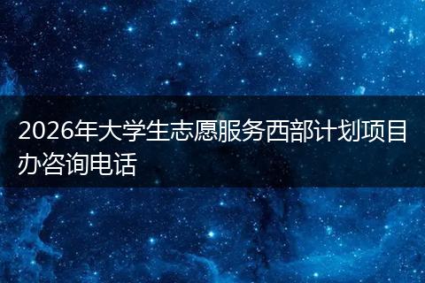 2026年大学生志愿服务西部计划项目办咨询电话