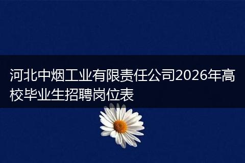 河北中烟工业有限责任公司2026年高校毕业生招聘岗位表