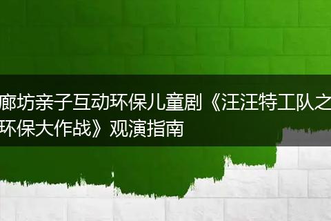 廊坊亲子互动环保儿童剧《汪汪特工队之环保大作战》观演指南