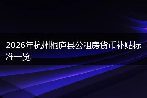 2026年杭州桐庐县公租房货币补贴标准一览