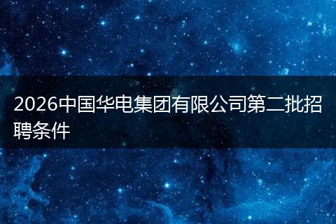 2026中国华电集团有限公司第二批招聘条件