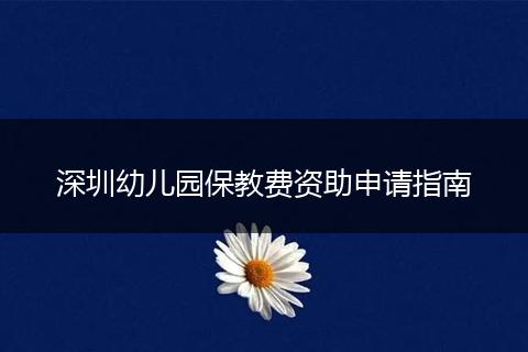 深圳幼儿园保教费资助申请指南
