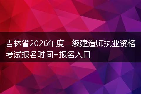 吉林省2026年度二级建造师执业资格考试报名时间+报名入口