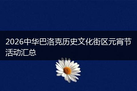2026中华巴洛克历史文化街区元宵节活动汇总