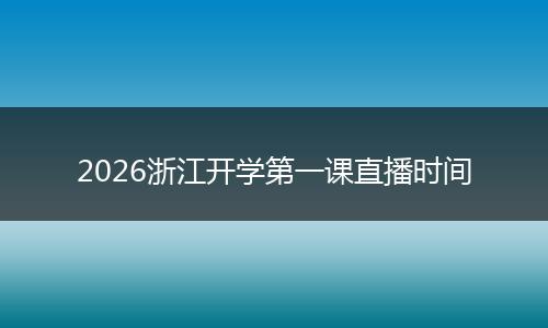 2026浙江开学第一课直播时间