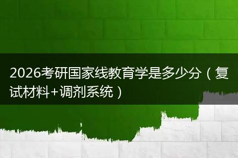 2026考研国家线教育学是多少分（复试材料+调剂系统）