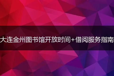 大连金州图书馆开放时间+借阅服务指南