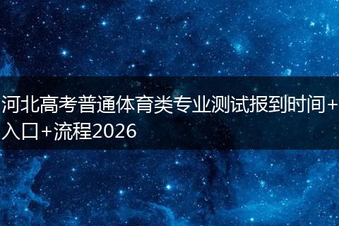 河北高考普通体育类专业测试报到时间+入口+流程2026