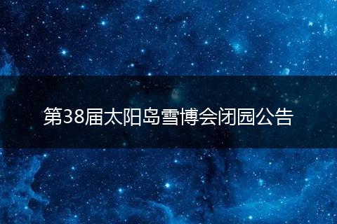 第38届太阳岛雪博会闭园公告