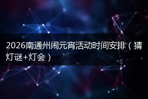 2026南通州闹元宵活动时间安排（猜灯谜+灯会）