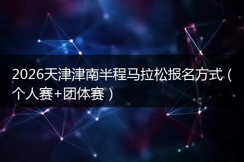 2026天津津南半程马拉松报名方式（个人赛+团体赛）