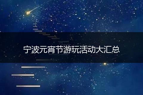 宁波元宵节游玩活动大汇总
