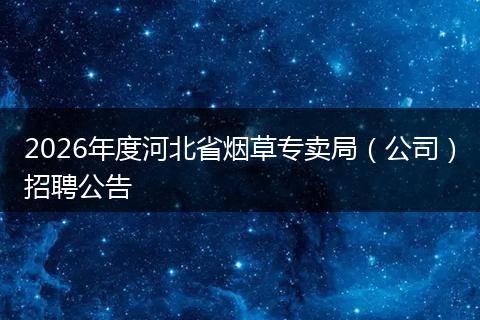 2026年度河北省烟草专卖局（公司）招聘公告
