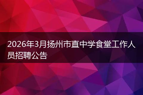2026年3月扬州市直中学食堂工作人员招聘公告