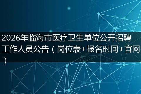 2026年临海市医疗卫生单位公开招聘工作人员公告（岗位表+报名时间+官网）