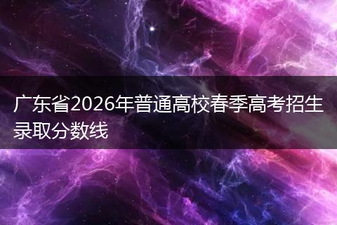 广东省2026年普通高校春季高考招生录取分数线