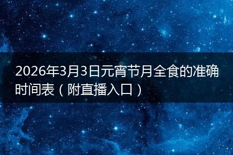 2026年3月3日元宵节月全食的准确时间表（附直播入口）
