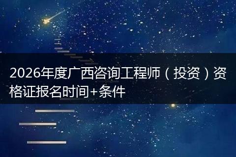 2026年度广西咨询工程师（投资）资格证报名时间+条件