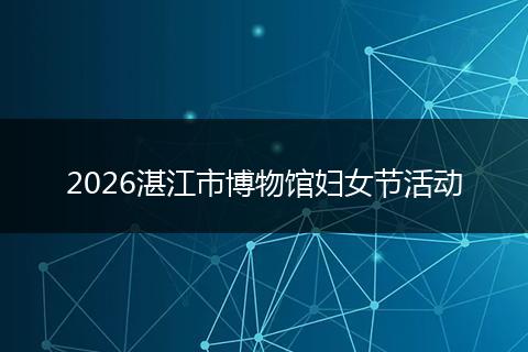 2026湛江市博物馆妇女节活动