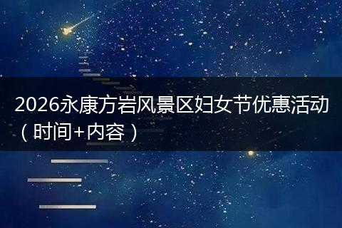 2026永康方岩风景区妇女节优惠活动（时间+内容）