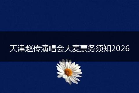 天津赵传演唱会大麦票务须知2026